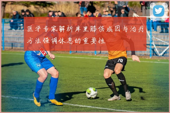医学专家解析库里膝伤成因与治疗方法强调休息的重要性