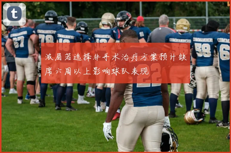 浓眉若选择非手术治疗方案预计缺席六周以上影响球队表现