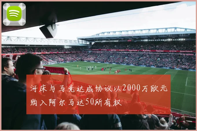 河床与马竞达成协议以2000万欧元购入阿尔马达50所有权