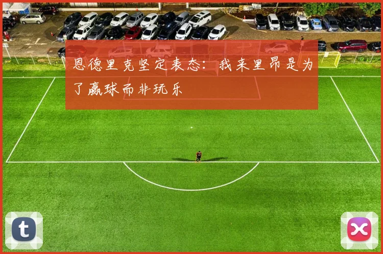恩德里克坚定表态：我来里昂是为了赢球而非玩乐