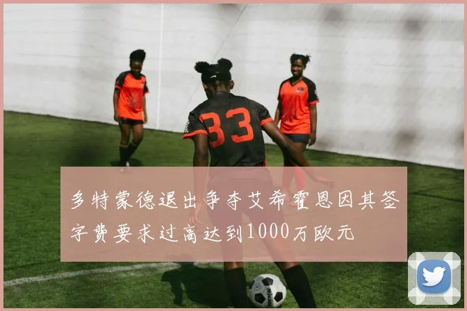 多特蒙德退出争夺艾希霍恩因其签字费要求过高达到1000万欧元