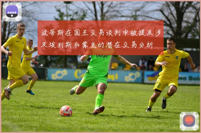 波蒂斯在国王交易谈判中被提及涉及埃利斯和蒙克的潜在交易分析