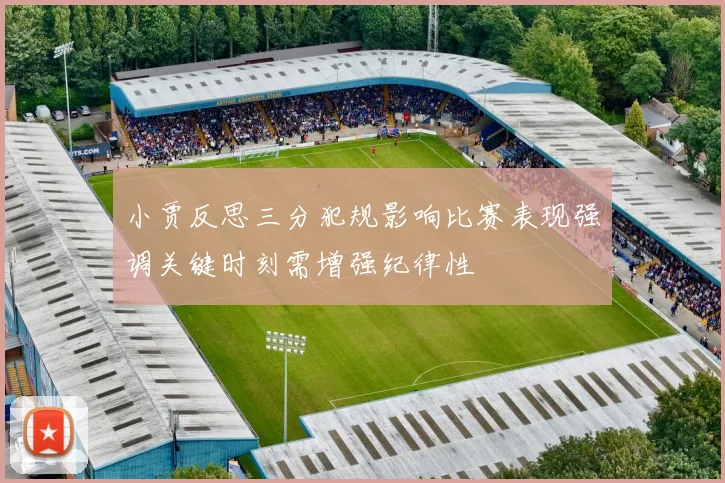 小贾反思三分犯规影响比赛表现强调关键时刻需增强纪律性
