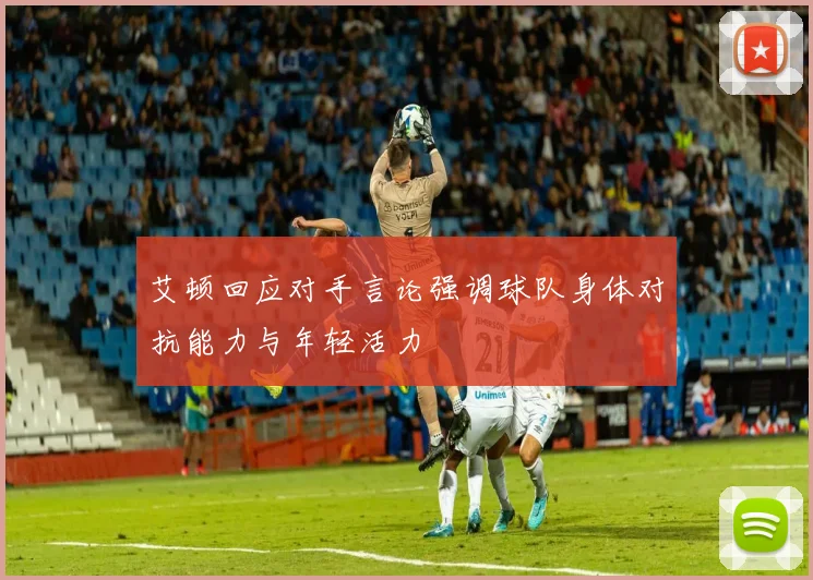 艾顿回应对手言论强调球队身体对抗能力与年轻活力