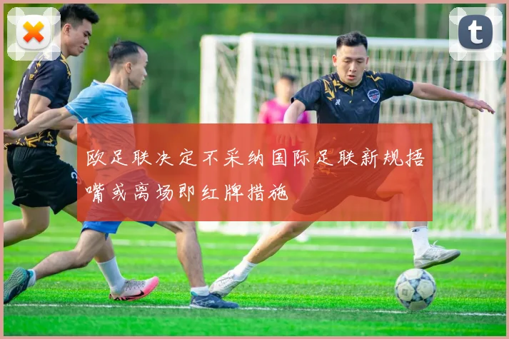 欧足联决定不采纳国际足联新规捂嘴或离场即红牌措施