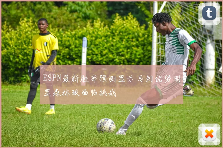 ESPN最新胜率预测显示马刺优势明显森林狼面临挑战