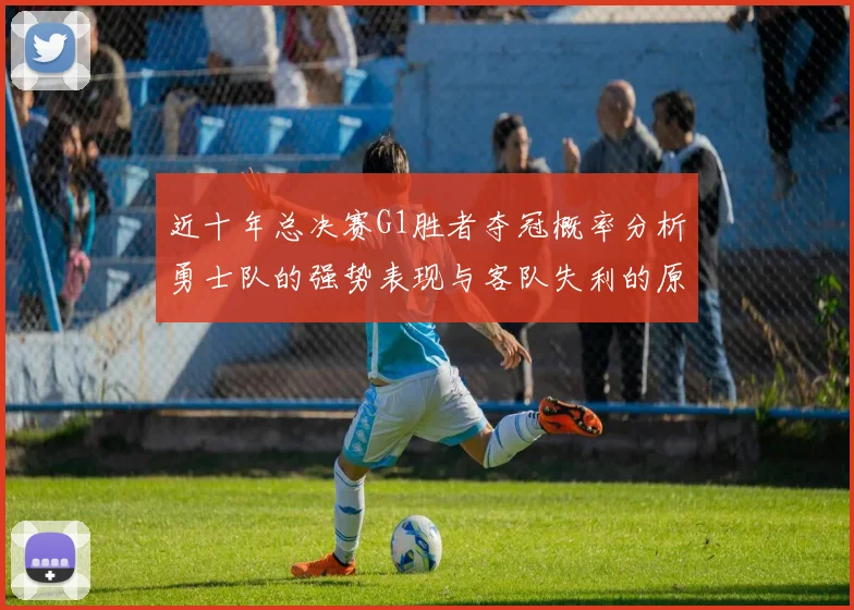 近十年总决赛G1胜者夺冠概率分析勇士队的强势表现与客队失利的原因探讨